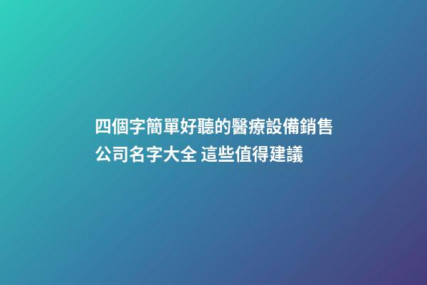 四個字簡單好聽的醫療設備銷售公司名字大全 這些值得建議